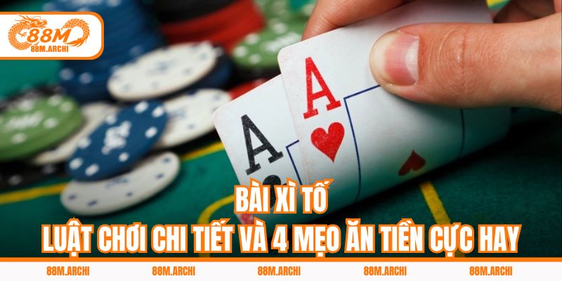Bài Xì Tố - Luật Chơi Chi Tiết Và 4 Mẹo Ăn Tiền Cực Hay