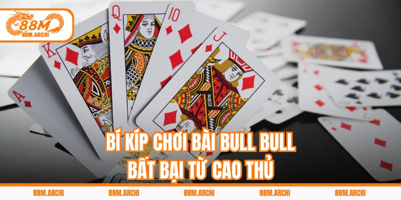 Bí kíp chơi bài Bull Bull bất bại từ cao thủ