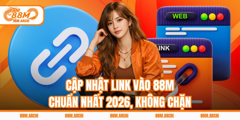 Cập Nhật Link Vào 88M Chuẩn Nhất 2026, Không Chặn