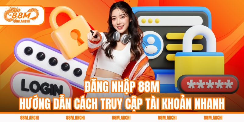 Đăng Nhập 88M - Hướng Dẫn Cách Truy Cập Tài Khoản Nhanh