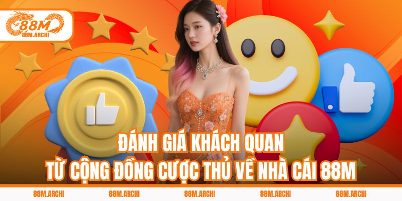 Đánh Giá Khách Quan Từ Cộng Đồng Cược Thủ Về Nhà Cái 88M