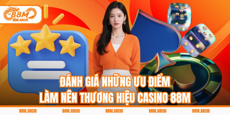 Đánh giá những ưu điểm làm nên thương hiệu casino 88M