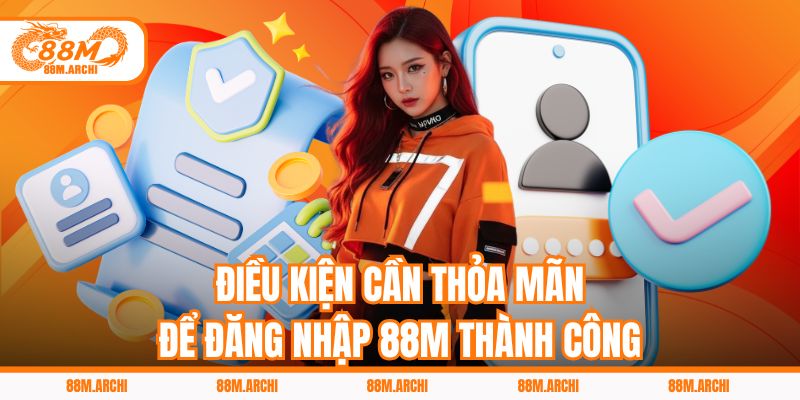 Điều kiện cần thỏa mãn để đăng nhập 88M thành công