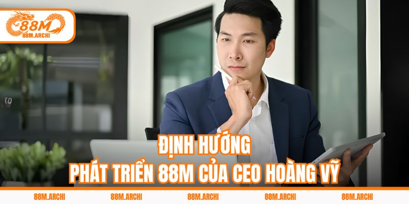 Định Hướng Phát Triển 88M Của CEO Hoàng Vỹ