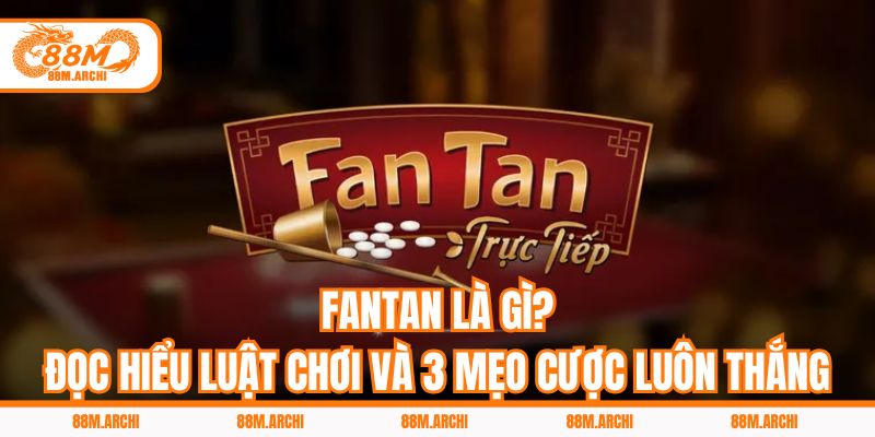 Fantan Là Gì? Đọc Hiểu Luật Chơi Và 3 Mẹo Cược Luôn Thắng