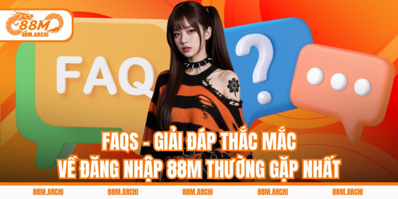 FAQs - Giải đáp thắc mắc về đăng nhập 88M thường gặp nhất
