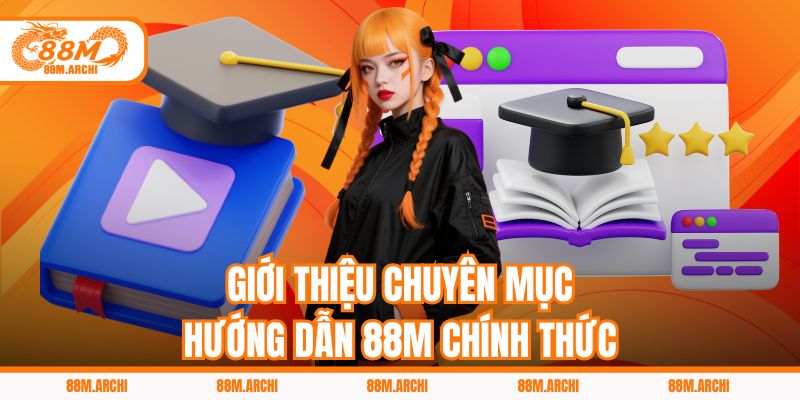 Giới thiệu chuyên mục hướng dẫn 88M chính thức