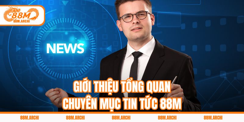 Giới thiệu tổng quan chuyên mục tin tức 88M