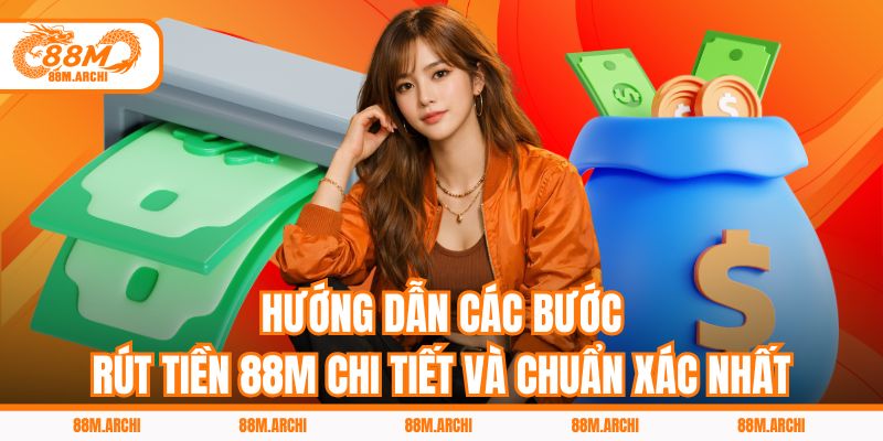 Hướng dẫn các bước rút tiền 88M chi tiết và chuẩn xác nhất