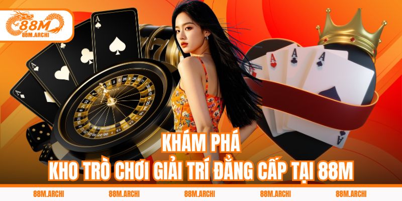 Khám Phá Kho Trò Chơi Giải Trí Đẳng Cấp Tại 88M