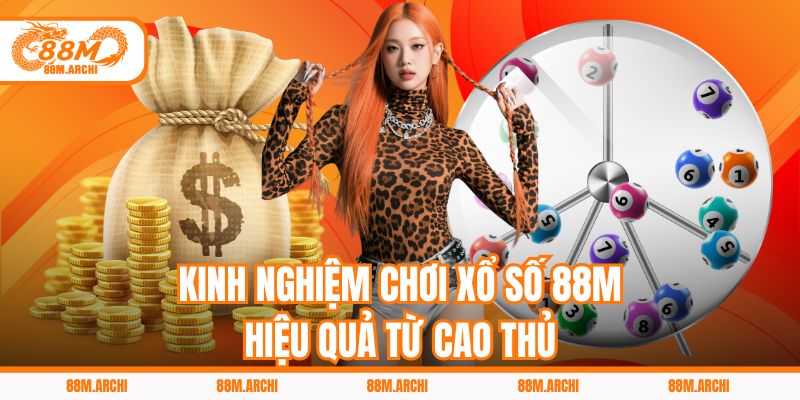 Kinh nghiệm chơi xổ số 88M hiệu quả từ cao thủ
