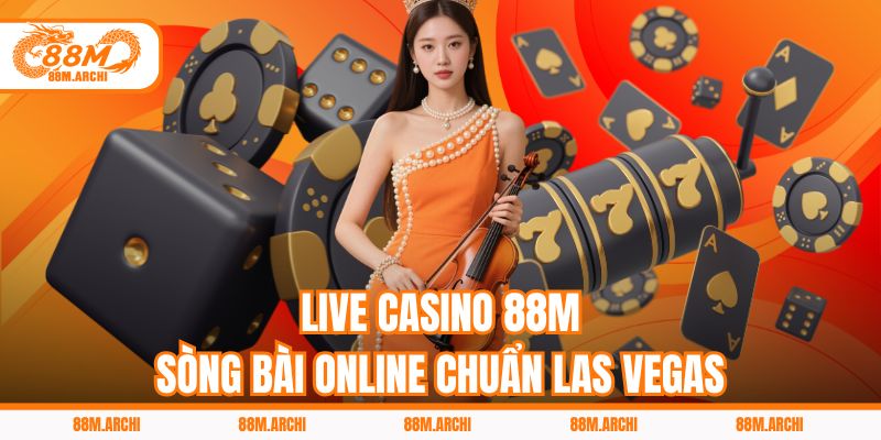 Live Casino 88M - Sòng Bài Online Chuẩn Las Vegas