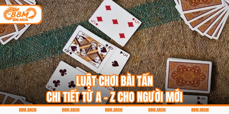 Luật chơi bài tấn chi tiết từ A - Z cho người mới