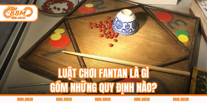 Luật Chơi Fantan Là Gì, Gồm Những Quy Định Nào?