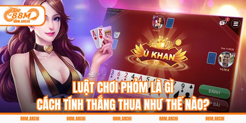 Luật Chơi Phỏm Là Gì, Cách Tính Thắng Thua Như Thế Nào?