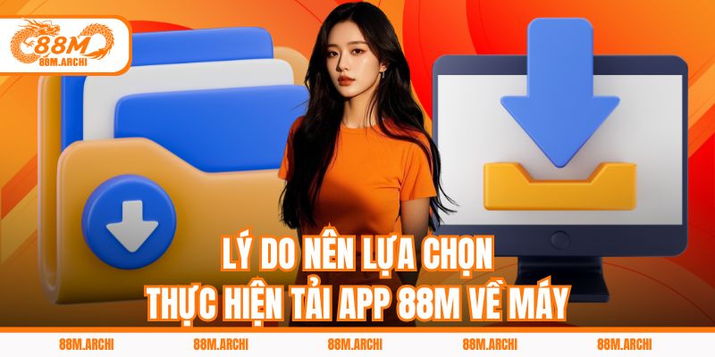 Lý do nên lựa chọn thực hiện tải app 88M về máy