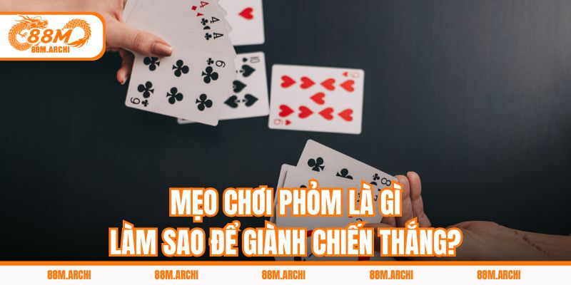 Mẹo Chơi Phỏm Là Gì, Làm Sao Để Giành Chiến Thắng?