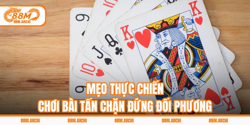 Mẹo thực chiến chơi bài tấn chặn đứng đối phương