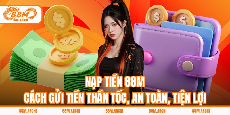 Nạp Tiền 88M - Cách Gửi Tiền Thần Tốc, An Toàn, Tiện Lợi