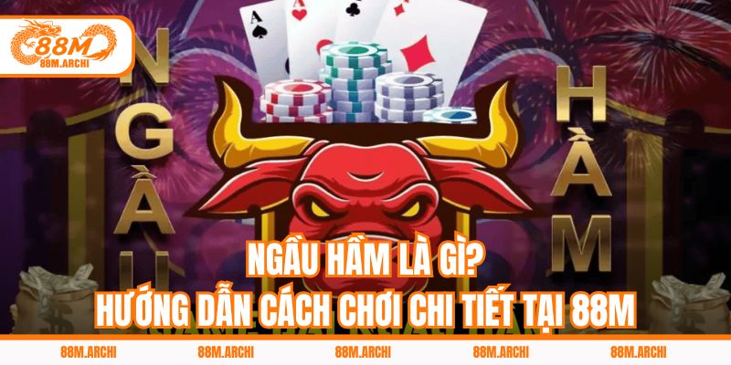Ngầu Hầm Là Gì? Hướng Dẫn Cách Chơi Chi Tiết Tại 88M