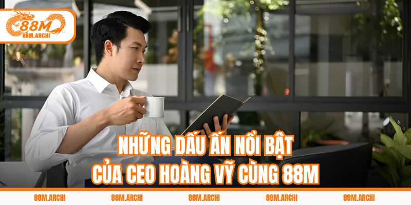 Những Dấu Ấn Nổi Bật Của CEO Hoàng Vỹ Cùng 88M