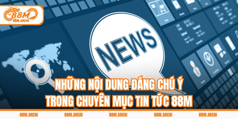 Những nội dung đáng chú ý trong chuyên mục tin tức 88M