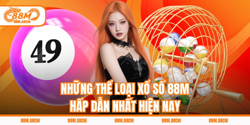 Những thể loại xổ số 88M hấp dẫn nhất hiện nay