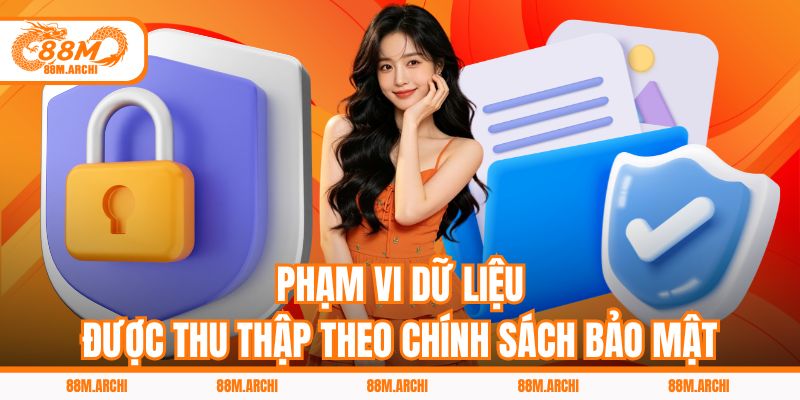 Phạm vi dữ liệu được thu thập theo chính sách bảo mật