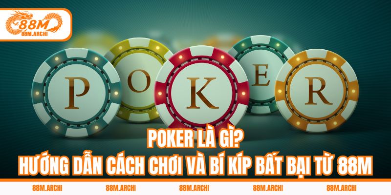 Poker Là Gì? Hướng Dẫn Cách Chơi Và Bí Kíp Bất Bại Từ 88M