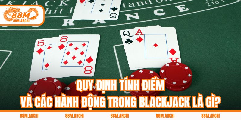 Quy Định Tính Điểm Và Các Hành Động Trong Blackjack Là Gì?
