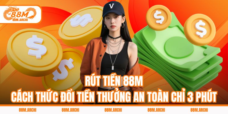 Rút Tiền 88M - Cách Thức Đổi Tiền Thưởng An Toàn Chỉ 3 Phút