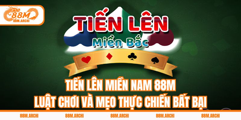 Tiến Lên Miền Nam 88M – Luật Chơi Và Mẹo Thực Chiến Bất Bại