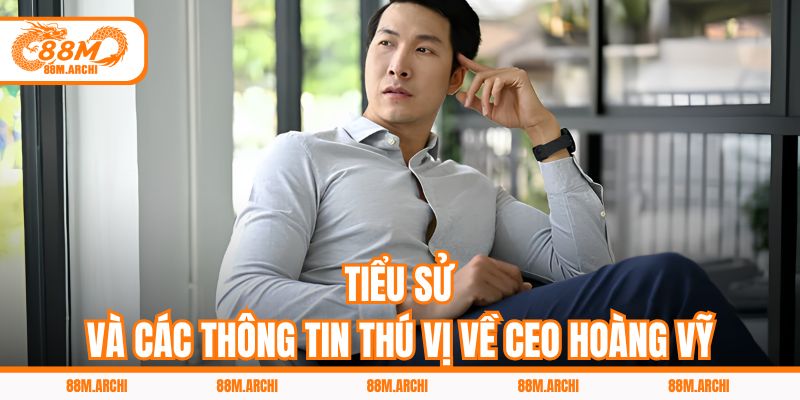 Tiểu Sử Và Các Thông Tin Thú Vị Về CEO Hoàng Vỹ