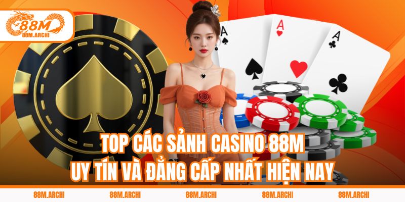 Top các sảnh casino 88M uy tín và đẳng cấp nhất hiện nay